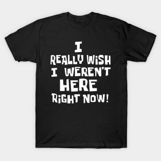 Wish I Wasnt Here T-Shirt